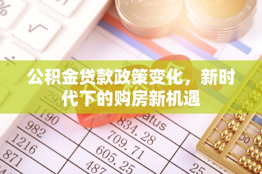 菏泽公积金贷款政策变化，新时代下的购房新机遇