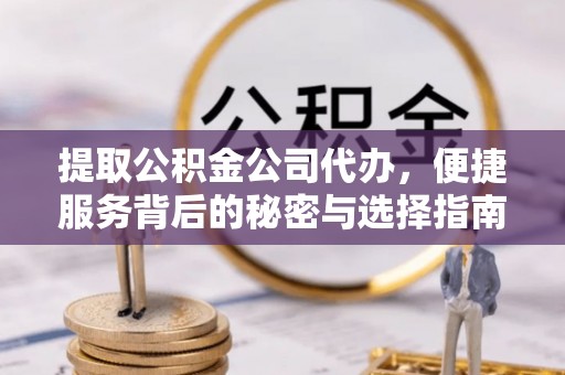 菏泽提取公积金公司代办，便捷服务背后的秘密与选择指南
