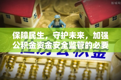 菏泽保障民生，守护未来，加强公积金资金安全监管的必要性与实践