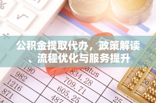 菏泽公积金提取代办，政策解读、流程优化与服务提升
