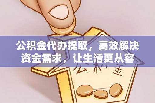 菏泽公积金代办提取，高效解决资金需求，让生活更从容