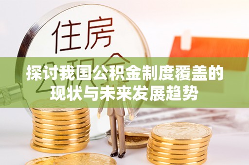 菏泽探讨我国公积金制度覆盖的现状与未来发展趋势