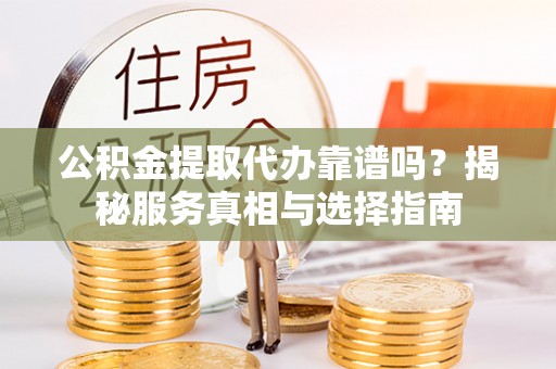菏泽公积金提取代办靠谱吗？揭秘服务真相与选择指南