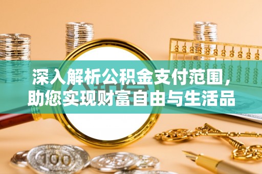 菏泽深入解析公积金支付范围，助您实现财富自由与生活品质提升