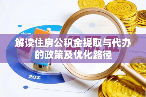 菏泽解读住房公积金提取与代办的政策及优化路径