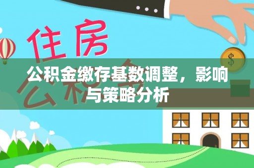 菏泽公积金缴存基数调整，影响与策略分析