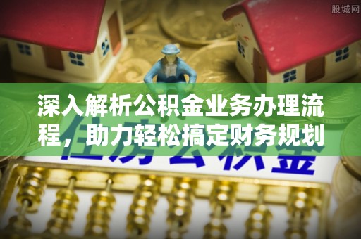 菏泽深入解析公积金业务办理流程，助力轻松搞定财务规划