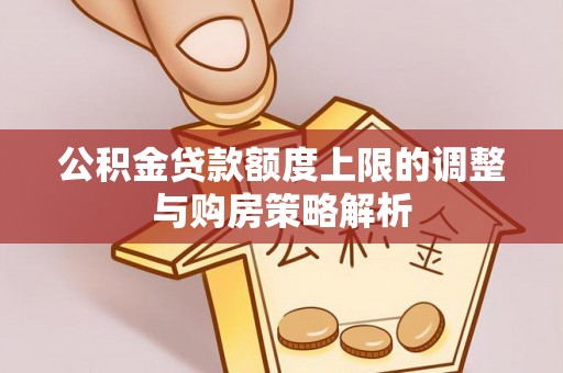 菏泽公积金贷款额度上限的调整与购房策略解析