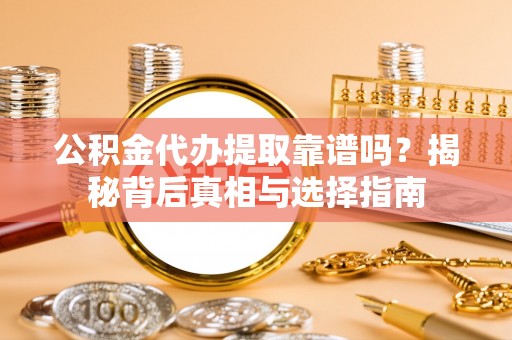 菏泽公积金代办提取靠谱吗？揭秘背后真相与选择指南