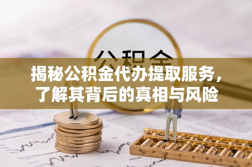 菏泽揭秘公积金代办提取服务，了解其背后的真相与风险
