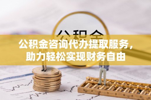 菏泽公积金咨询代办提取服务，助力轻松实现财务自由