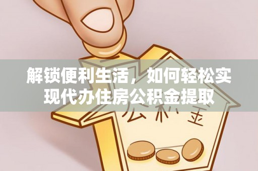 菏泽解锁便利生活，如何轻松实现代办住房公积金提取