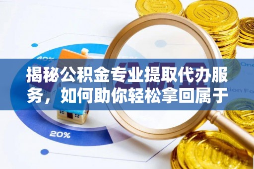 菏泽揭秘公积金专业提取代办服务，如何助你轻松拿回属于你的资金