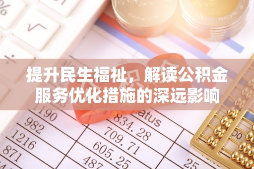 菏泽提升民生福祉，解读公积金服务优化措施的深远影响