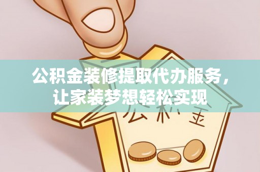 菏泽公积金装修提取代办服务，让家装梦想轻松实现