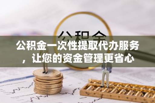 菏泽公积金一次性提取代办服务，让您的资金管理更省心