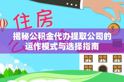 菏泽揭秘公积金代办提取公司的运作模式与选择指南