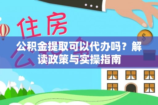 菏泽公积金提取可以代办吗？解读政策与实操指南