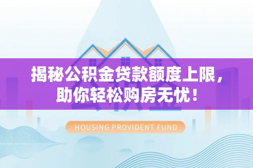 菏泽揭秘公积金贷款额度上限，助你轻松购房无忧！