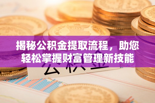 菏泽揭秘公积金提取流程，助您轻松掌握财富管理新技能
