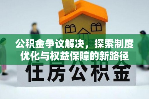 菏泽公积金争议解决，探索制度优化与权益保障的新路径