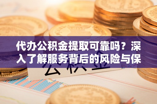 菏泽代办公积金提取可靠吗？深入了解服务背后的风险与保障