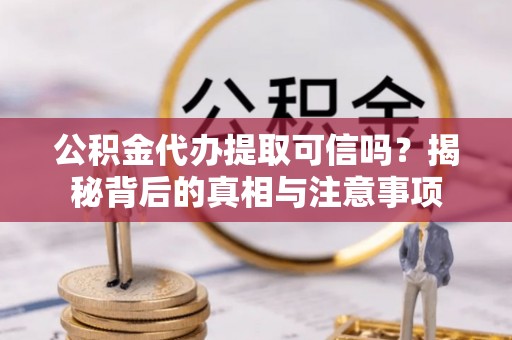 菏泽公积金代办提取可信吗？揭秘背后的真相与注意事项