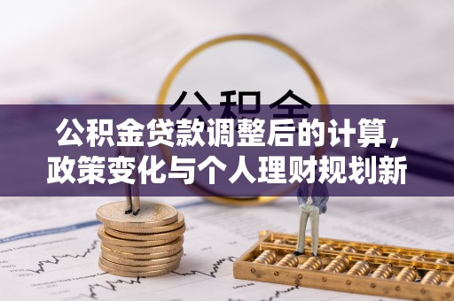 菏泽公积金贷款调整后的计算，政策变化与个人理财规划新方向