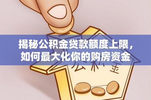 菏泽揭秘公积金贷款额度上限，如何最大化你的购房资金
