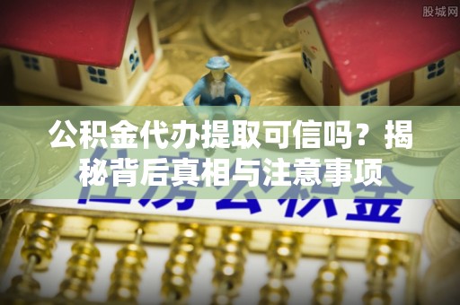 菏泽公积金代办提取可信吗？揭秘背后真相与注意事项