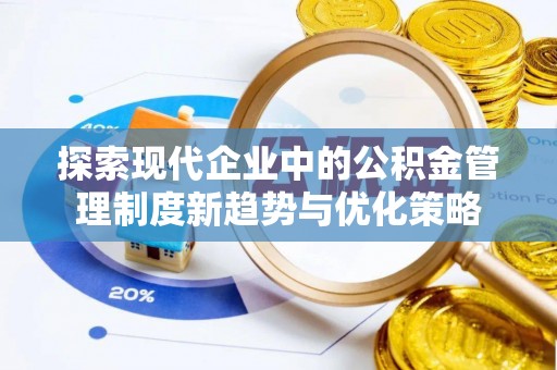 菏泽探索现代企业中的公积金管理制度新趋势与优化策略