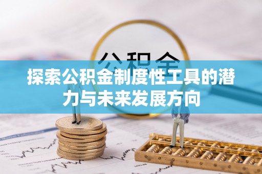 菏泽探索公积金制度性工具的潜力与未来发展方向