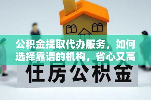 菏泽公积金提取代办服务，如何选择靠谱的机构，省心又高效