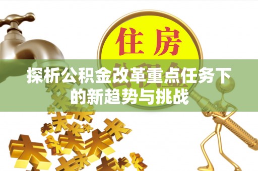 菏泽探析公积金改革重点任务下的新趋势与挑战