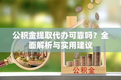 菏泽公积金提取代办可靠吗？全面解析与实用建议