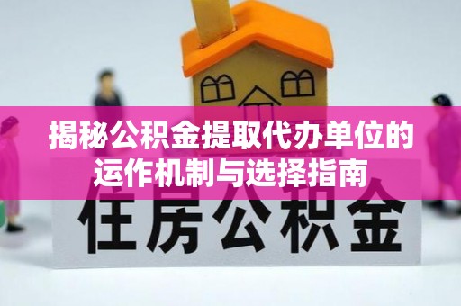 菏泽揭秘公积金提取代办单位的运作机制与选择指南