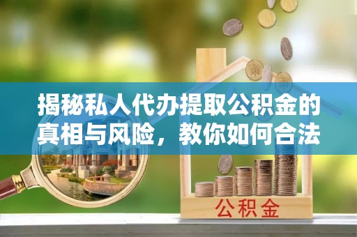 菏泽揭秘私人代办提取公积金的真相与风险，教你如何合法高效操作