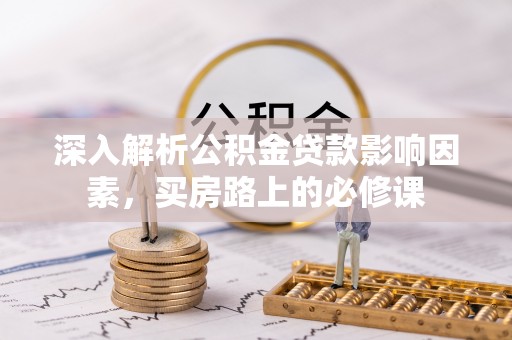 菏泽深入解析公积金贷款影响因素，买房路上的必修课