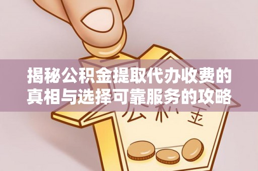 菏泽揭秘公积金提取代办收费的真相与选择可靠服务的攻略