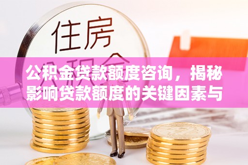菏泽公积金贷款额度咨询，揭秘影响贷款额度的关键因素与实用攻略