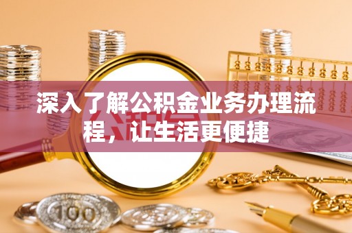 菏泽深入了解公积金业务办理流程，让生活更便捷