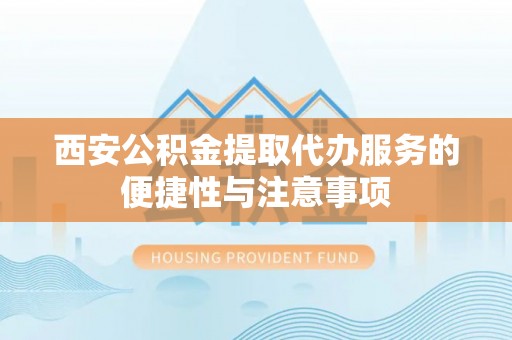 菏泽西安公积金提取代办服务的便捷性与注意事项