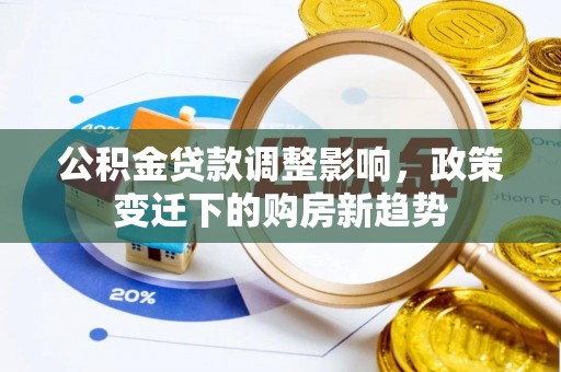 菏泽公积金贷款调整影响，政策变迁下的购房新趋势