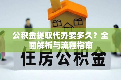 菏泽公积金提取代办要多久？全面解析与流程指南
