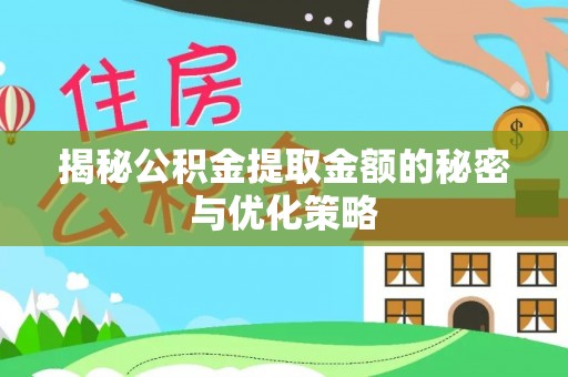 菏泽揭秘公积金提取金额的秘密与优化策略