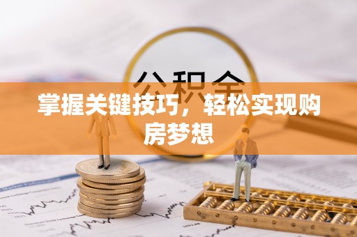 菏泽掌握关键技巧，轻松实现购房梦想