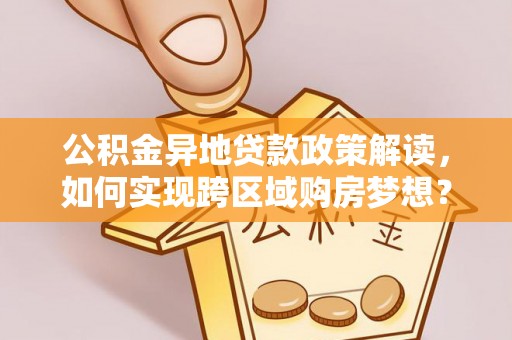 菏泽公积金异地贷款政策解读，如何实现跨区域购房梦想？