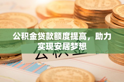 菏泽公积金贷款额度提高，助力实现安居梦想