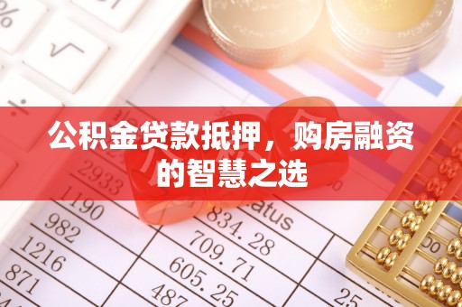 菏泽公积金贷款抵押，购房融资的智慧之选