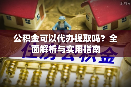 菏泽公积金可以代办提取吗？全面解析与实用指南